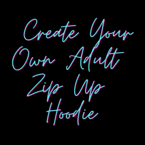 Create Your Own Zip Up Hoodie Printed or Embroidered (Adult)